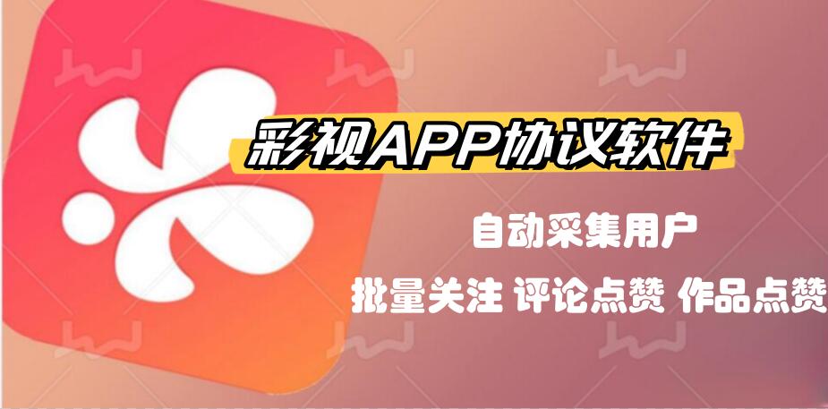 彩视APP推广引流协议软件，自动化采集用户 批量关注，评论点赞和作品点赞-6协议-村兔网